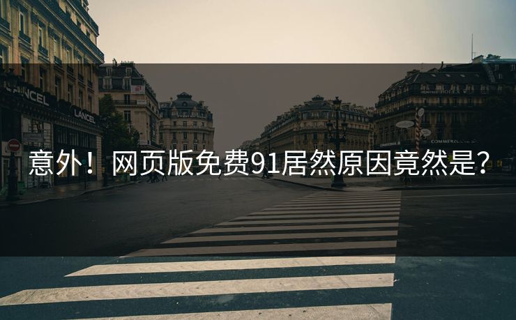 意外！网页版免费91居然原因竟然是？