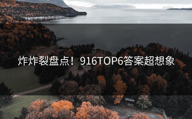 炸炸裂盘点！916TOP6答案超想象
