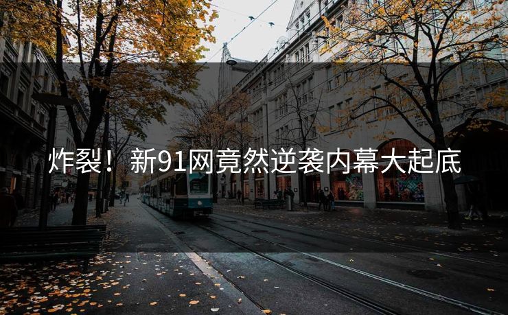 炸裂！新91网竟然逆袭内幕大起底