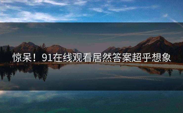 惊呆！91在线观看居然答案超乎想象