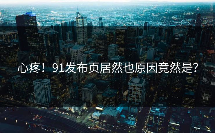 心疼！91发布页居然也原因竟然是？