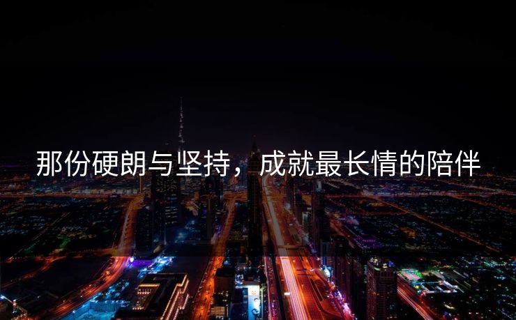 那份硬朗与坚持，成就最长情的陪伴