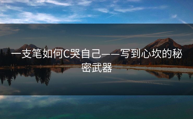 一支笔如何C哭自己——写到心坎的秘密武器