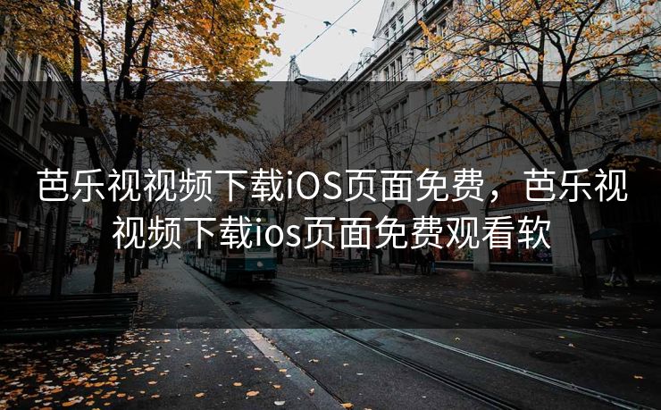 芭乐视视频下载iOS页面免费，芭乐视视频下载ios页面免费观看软