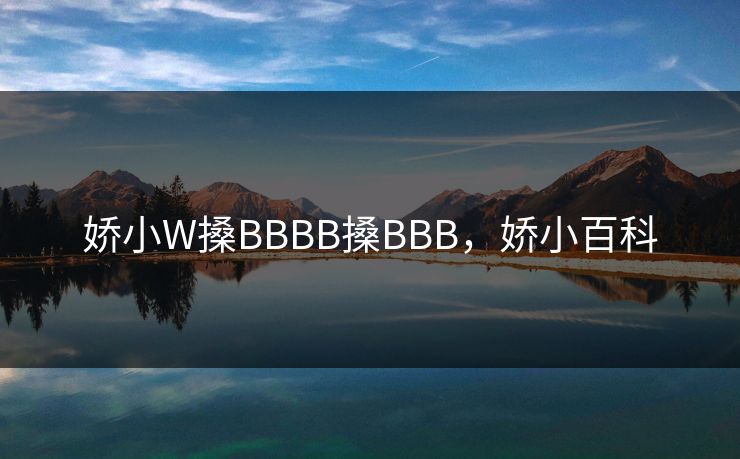 娇小W搡BBBB搡BBB，娇小百科
