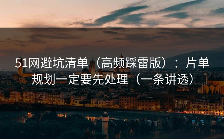 51网避坑清单（高频踩雷版）：片单规划一定要先处理（一条讲透）