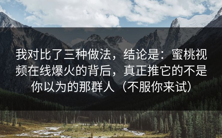 详细阅读:我对比了三种做法,结论是:蜜桃视频在线爆火的背后,真正推它的不是你以为的那群人(不服你来试) 我对比了三种做法,结论是:蜜桃视频在线爆火的背后,真正推它的不是你以为的那群人(不服你来试)